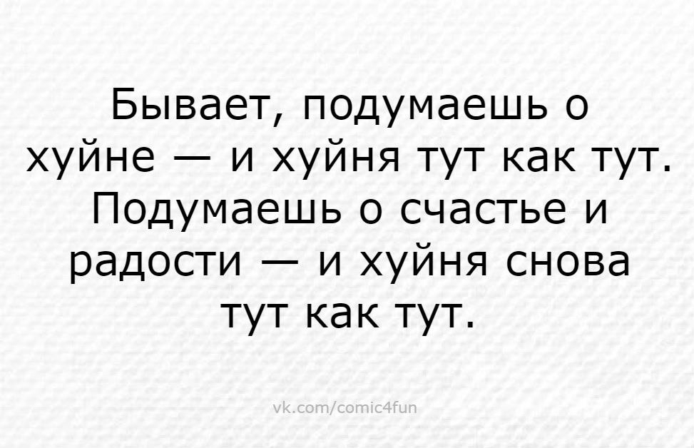 Бывает подумаешь о хуйне и хуйня тут как тут Подумаешь о счастье и радости и хуйня снова тут как тут