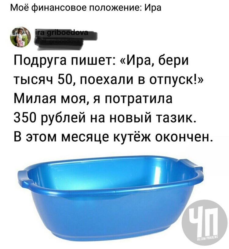 Моё финансовое положение Ира Подруга пишет Ира бери тысяч 50 поехали в отпуск Милая моя я потратила 350 рублей на новый тазик В этом месяце кутёж окончен