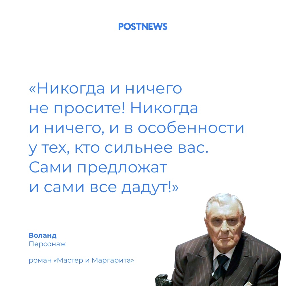 РОТМЕМ Никогда и ничего не просите Никогда и ничего и в особенности у тех кто сильнее вас Сами предложат и сами все дадут Воланд Персонаж роман Мастер и Маргарита