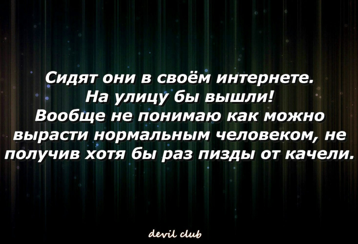 _Сидят они в своем интернете На улицубы вышли Вообще не понимаю как можно вырасти нормальным человеком не получив хотя бы раз пизды от качели