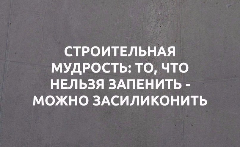 СТРОИТЕЛЬНАЯ МУДРОСТЬ ТО ЧТО НЕЛЬЗЯ ЗАПЕНИТЬ МОЖНО ЗАСИЛИКОНИТЬ