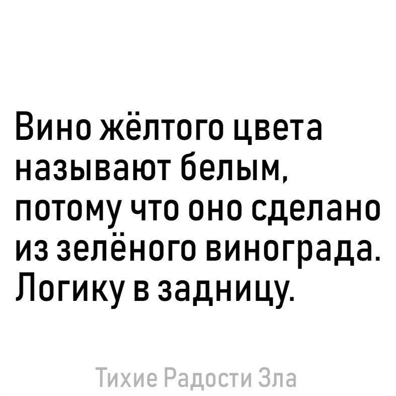 Вино жёлтого цвета называют белым потому что оно сделано из зелёного винограда Логику в задницу