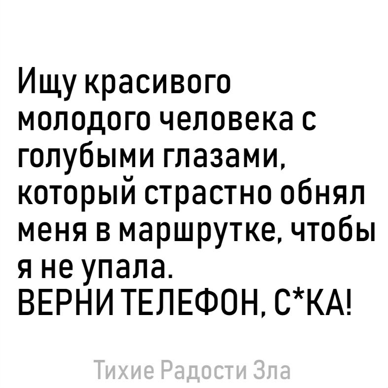 Ищу красивого молодого человека с голубыми глазами который страстно обнял меня в маршрутке чтобы я не упала ВЕРНИ ТЕЛЕФОН СКА