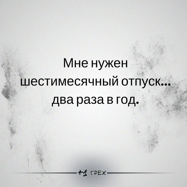 Мне нужен шестимесячный отпуск Ё два раза в год ГРЕХ