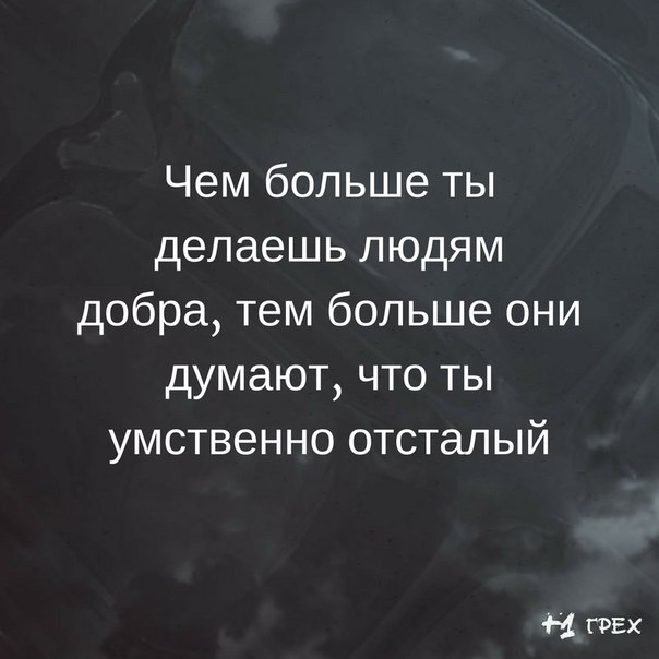 Чем больше ты делаешь людям добра тем больше они думают что ты умственно отсталый 4 грех