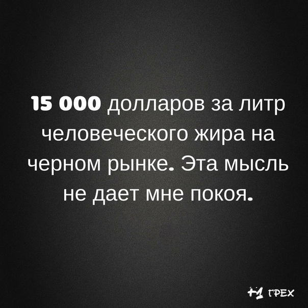 15 000 долларов за литр человеческого жира на черном рынке Эта мысль не дает мне покоя 1 гих