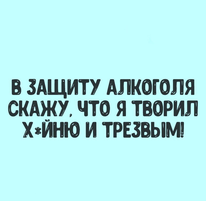 ЗАЩИТУ АЛКОГОЛЯ СКАЖУ ЧТО Я ТВОРИЛ Х8ИНЮ И ТРЕЗЫМШ