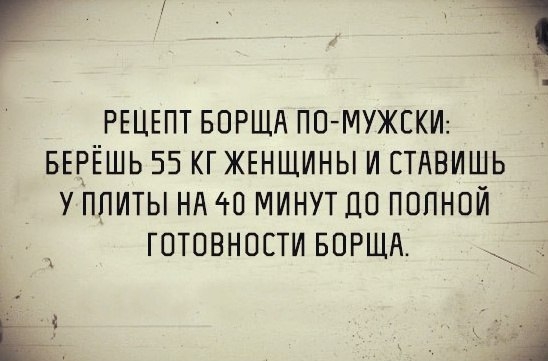 Г 1 РЕЦЕПТ БОРЩА ПО МУЖЕКИ БЕРЁШЬ 55 КГ ЖЕНЩИНЫ И СТАВИШЬ У ПЛИТЫ НА 40 МИНУТ ДП ПОПНОИ ГОТОВНОСТИ БПРЩН