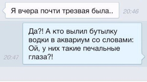 Я вчера почти трезвая была да А кто вылил бутылку водки в аквариум со словами Ой у них такие печальные глаза