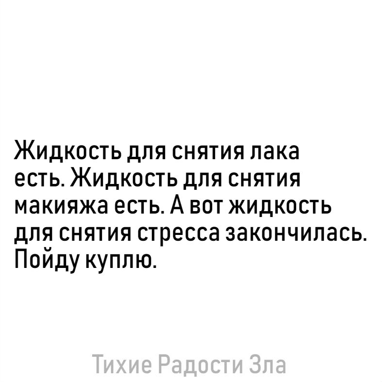 Жидкость для снятия лака есть Жидкость для снятия макияжа есть А вот жидкость для снятия стресса закончилась Поиду куплю