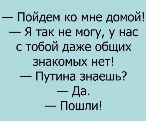 Пойдем ко мне домой Я так не могу у нас с тобой даже общих знакомых нет Путина знаешь Да Пошли