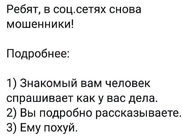 Ребят в соцсетях снова мошенники Подробнее 1 Знакомый вам человек спрашивает как у вас дела 2 Вы подробно рассказываете З Ему похуй