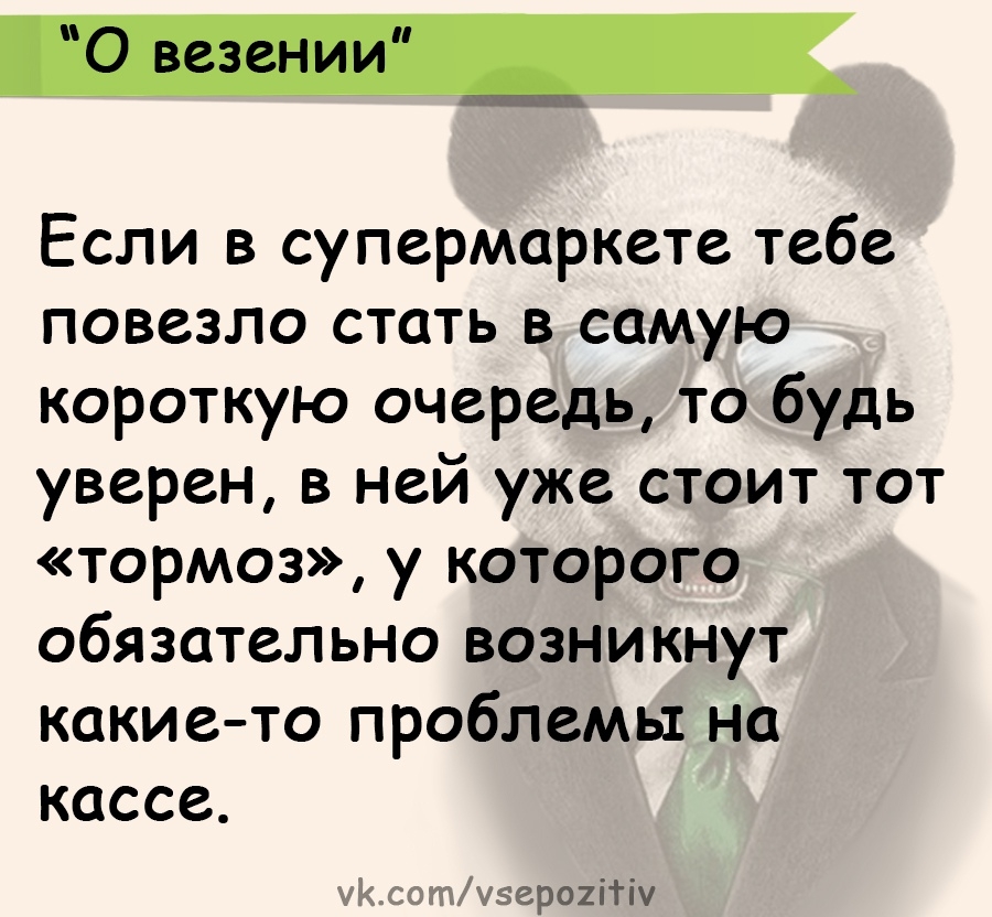 Если в супермаркете тебе повезло стать в самую короткую очередь то будь уверен в ней уже стоит тот тормоз у которого обязательно возникнут каки ето проблемы но кассе хг чуэершігіу