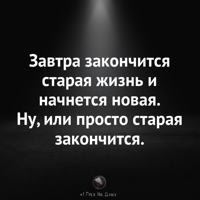 Завтра закончится старая жизнь и начнется новая Ну или просто старая закончится