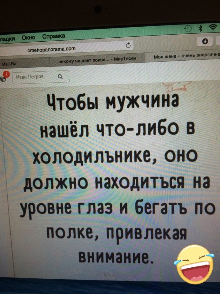 Чтобы мужчина нашёл что либо в холодильнике оно должно находиться на уровне глаз и бегать по попке привлекая внимание __