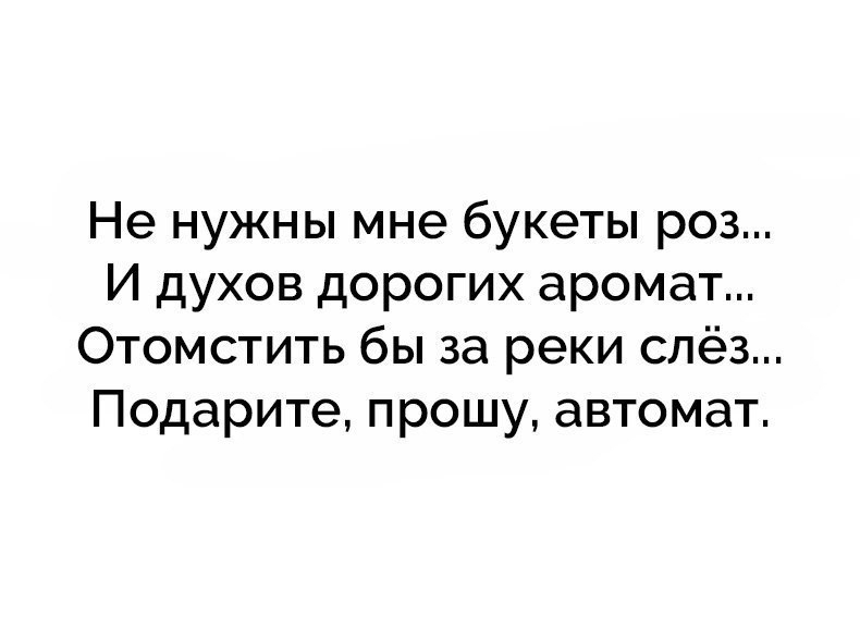 Не нужны мне букеты роз И духов дорогих аромат Отомстить бы за реки слёз Подарите прошу автомат