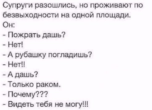 Супруги разошлись но проживают по безвыходности на одной площади Он Пожрать дашь Нет А рубашку погладишь Нет А даш ь Только раком Почему Видеть тебя не могу