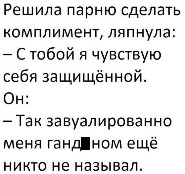 Решила парню сделать комплимент ляпнула С тобой я чувствую себя защищённой Он Так завуалированно меня гандном ещё никто не называл