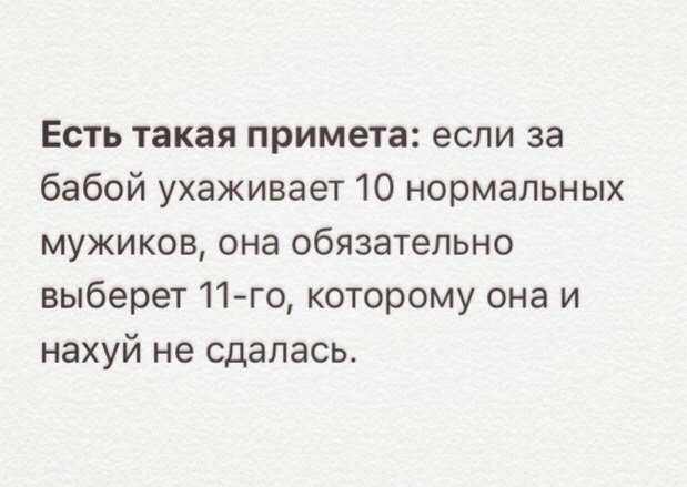 Есть такая примета если за бабой ухаживает 10 нормальных мужиков она обязательно выберет 11го которому она и нахуй не сдалась