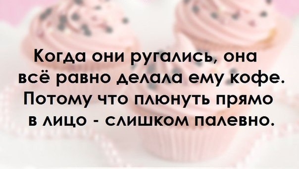 Когда они ругсмись она всё равно АеАсмо ему кофе Потому что пюнуть прямо в АИЦО САИШКОМ поАевно