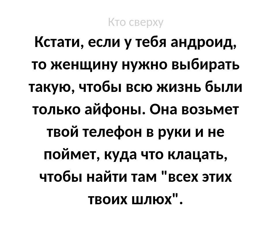 Кстати если у тебя андроид то женщину нужно выбирать такую чтобы всю жизнь были только айфоны Она возьмет твой телефон в руки и не поймет куда что клацать чтобы найти там всех этих твоих шлюх