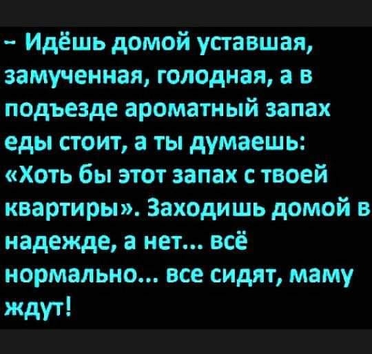 Идёшь домой уставшая замученная голОдная а в подъезде ароматный запах еды стоит а ты думаешь Хоть бы этот запах с твоей квартиры Заходишь домой в надежде а нет всё нормально все сидят маму ждут