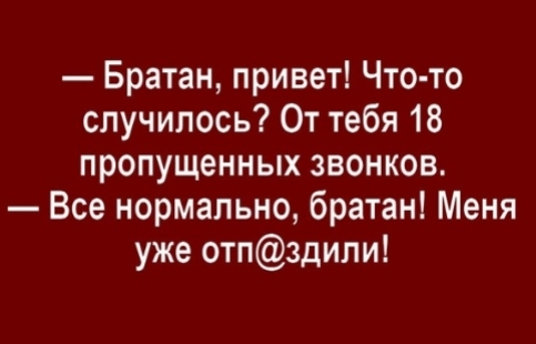 Братан привет Что то случилось От тебя 18 пропущенных звонков Все нормально братан Меня уже отпздипи