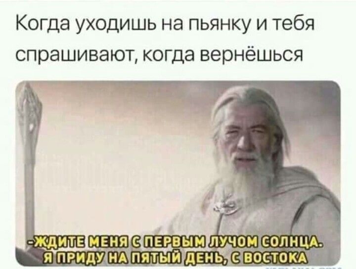Когда уходишь на пьянку и тебя спрашивают когда вернёшься