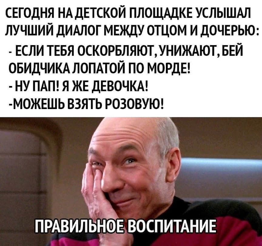 СЕГОДНЯ НА ДЕТСКОЙ ПЛОЩАДКЕ УСЛЫШАЛ ЛУЧШИЙ ДИАЛОГ МЕЖДУ ОТЦОМ И ДОЧЕРЬЮ ЕСЛИ ТЕБЯ ОСКОРБЛЯЮТУНИЖАЮТ БЕЙ ОБИДЧИКАЛОПАТОЙ ПО МОРДЕ НУ ПАП Я ЖЕ ДЕВОЧКА МОЖЕШЬ ВЗЯТЬ РОЗОВУЮ ПРАВИЛЬНОЕ ВОСПИТАНИЕ