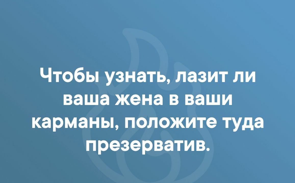Чтобы узнать лазит ли ваша жена в ваши карманы положите туда презерватив