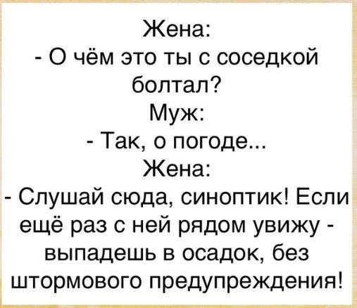 Жена О чём это ты с соседкой болтал Муж Так о погоде Жена Слушай сюда синоптик ЕСЛИ ещё раз с ней рядом увижу выпадешь в осадок без штормового предупреждения _ __