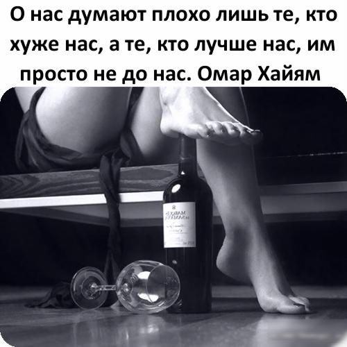 О нас думают плохо лишь те кто хуже нас а те кто лучше нас им просто не до нас Омар Хайям