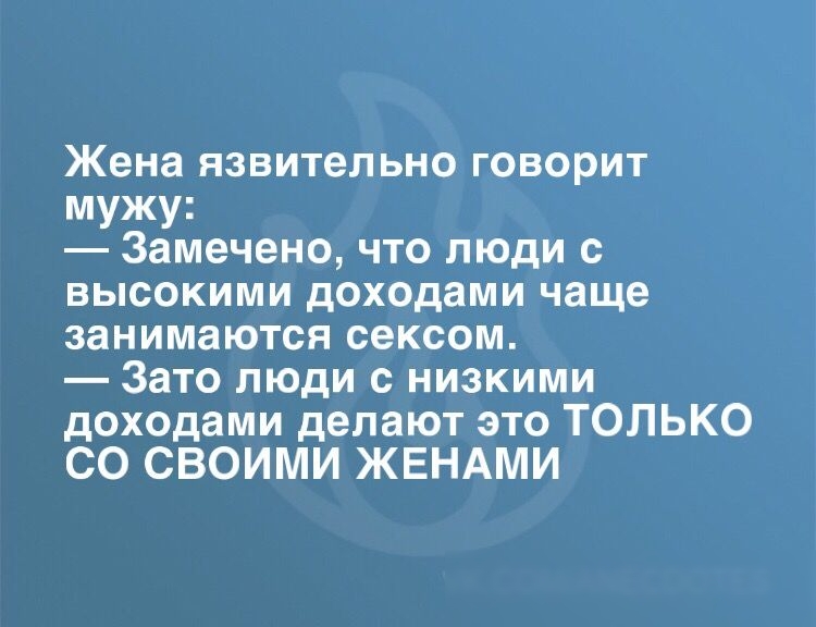 Жена язвительно говорит мужу Замечено что люди с высокими доходами чаще занимаются сексом Зато люди с низкими доходами делают это ТОЛЬКО СО СВОИМИ ЖЕНАМИ