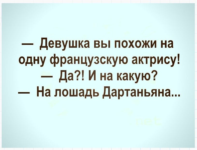 Девушка вы похожи на одну французскую актрису Да И на какую На лошадь Дартаньяна