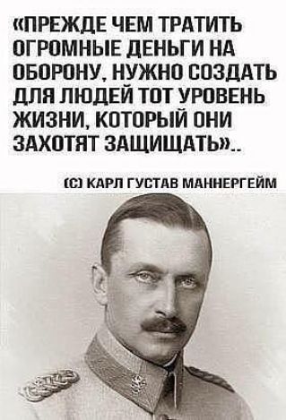 ПРЕЖДЕ ЧЕМ ТРАТИТЬ ОГРОМНЫЕ ЛЕНЬГИ НА ОБОРОНУ Н_УЖНО СОЗДАТЬ дЛЯ ПЮДЕИ ТОТ урпввнь ЖИЗНИ КОТОРЫИ ОНИ ЗАХОТЯТ 3АЩИШАТЫ_ пн КАРЛ густдв МАНМЕРГЕИМ
