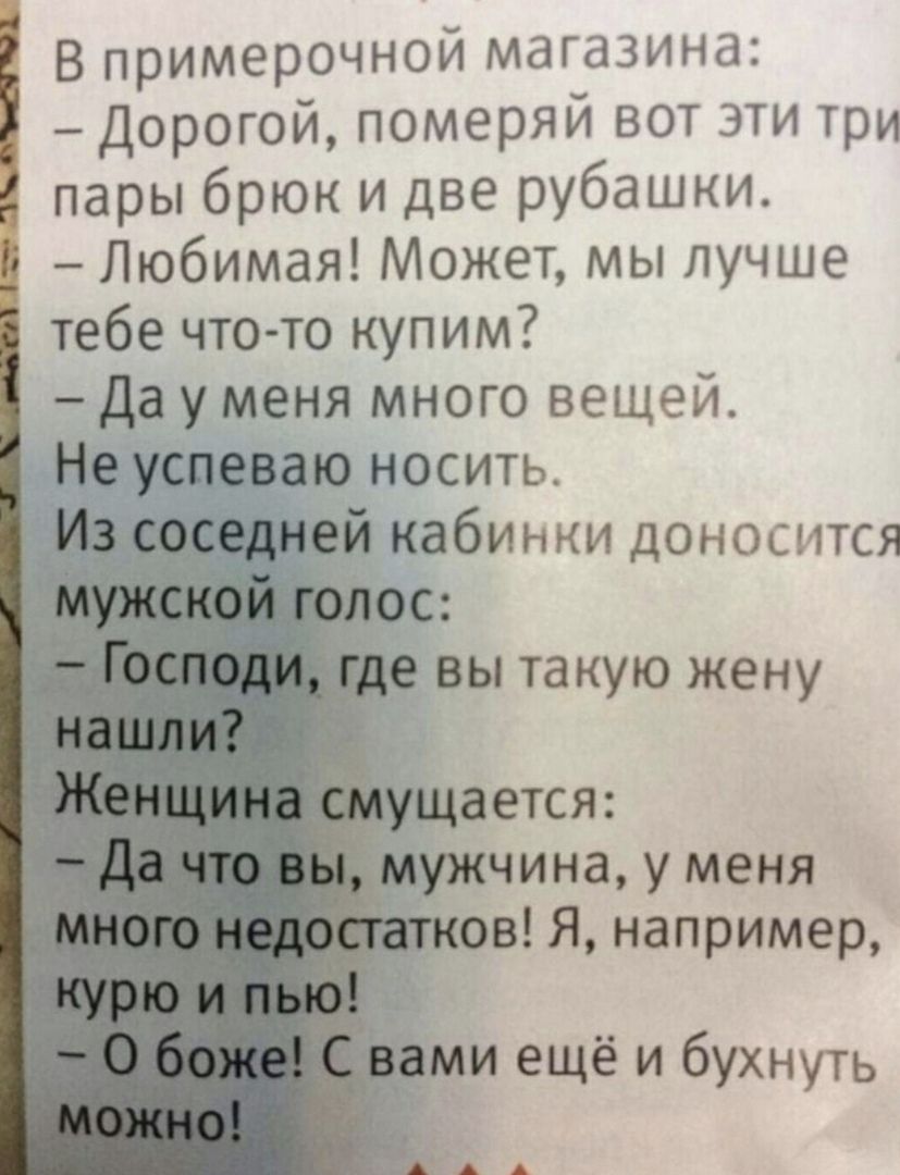 В примерочной магазина Дорогой померяй вот эти три пары брюк и две рубашки Любимая Может мы лучше тебе что то купим Да у меня много вещей Не успеваю носить ей кабинки доносится щается ужчина у меня _ ов Я например