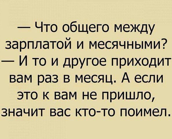 Что общего между зарплатой и месячными И то и другое приходит вам раз в месяц А если это к вам не пришло значит вас кто то поимел