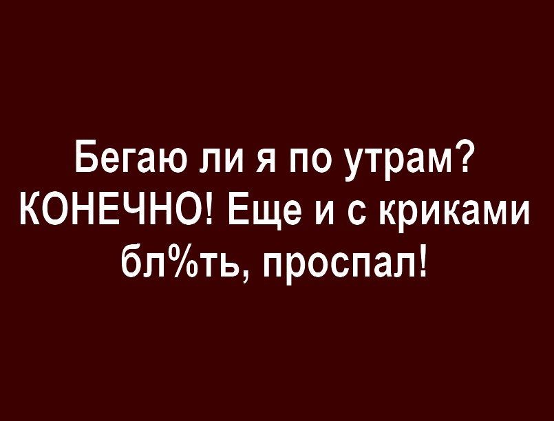 Бегаю ли я по утрам КОНЕЧНО Еще и с криками бпть проспал