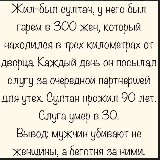 Килбыл султан у него был гарем в 300 жен который находился в трех километрах от дворца Каждый день он посылал слугу за очередной партнершей для утех Султан прожил 90 лет Слуга умер в 30 Вывод мужчин убивают не женщины а беготня за ними