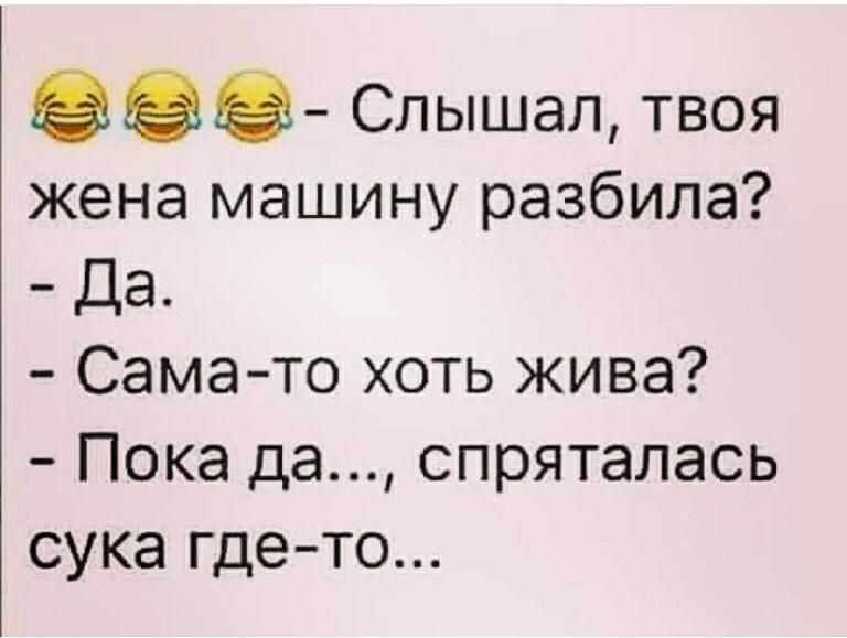 ЭЭЭ Слышал твоя жена машину разбила Да Самато хоть жива Пока да спряталась сука гдето
