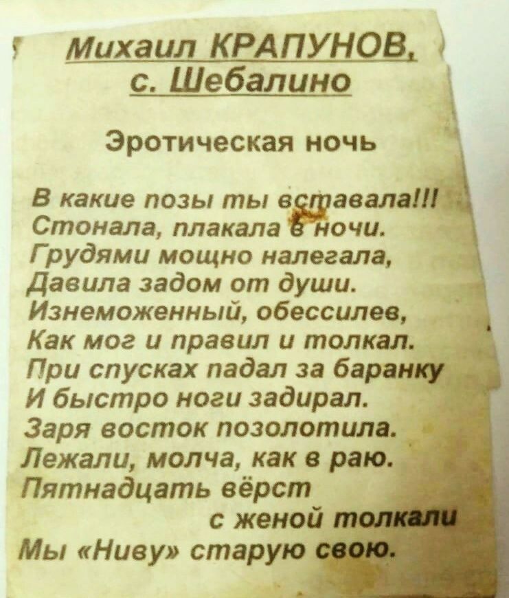 5 Михаил КРАПУНОВ с Шебалино Эротическая ночь В какие позы ты в звала Стонала плакала ночи Г рудями мощно налегала Давила задом от души Изнеможенный обессилен Как мог и правил и толкал _ При спусках падал за баран И быстро ноги задирая _ Заря восток позолотилв Ё Лежали молча как в раю Пятнадцать вёрст с женой Мы Ниву старую