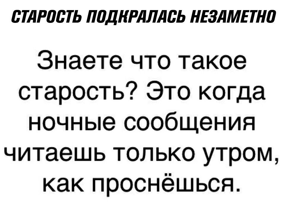 БТЛРШЁТЬ ППДКРЛЛЛЬЬ НЕЗЛМЕТНП Знаете что такое старость Это когда ночные сообщения читаешь только утром как проснёшься