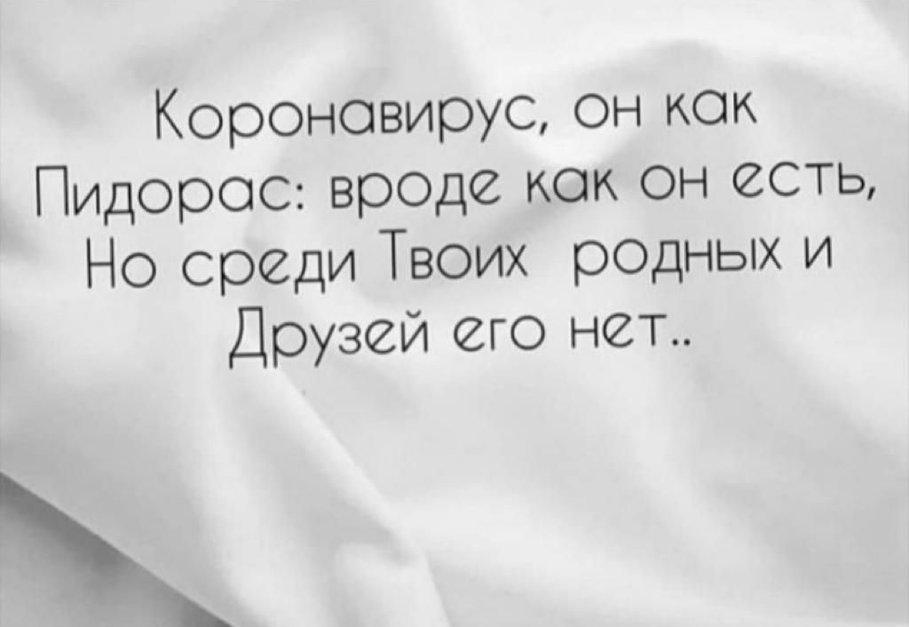 Короновирус он кок Пидорос вр0де как он есть Но среди Твоих родных и Друзей его нет