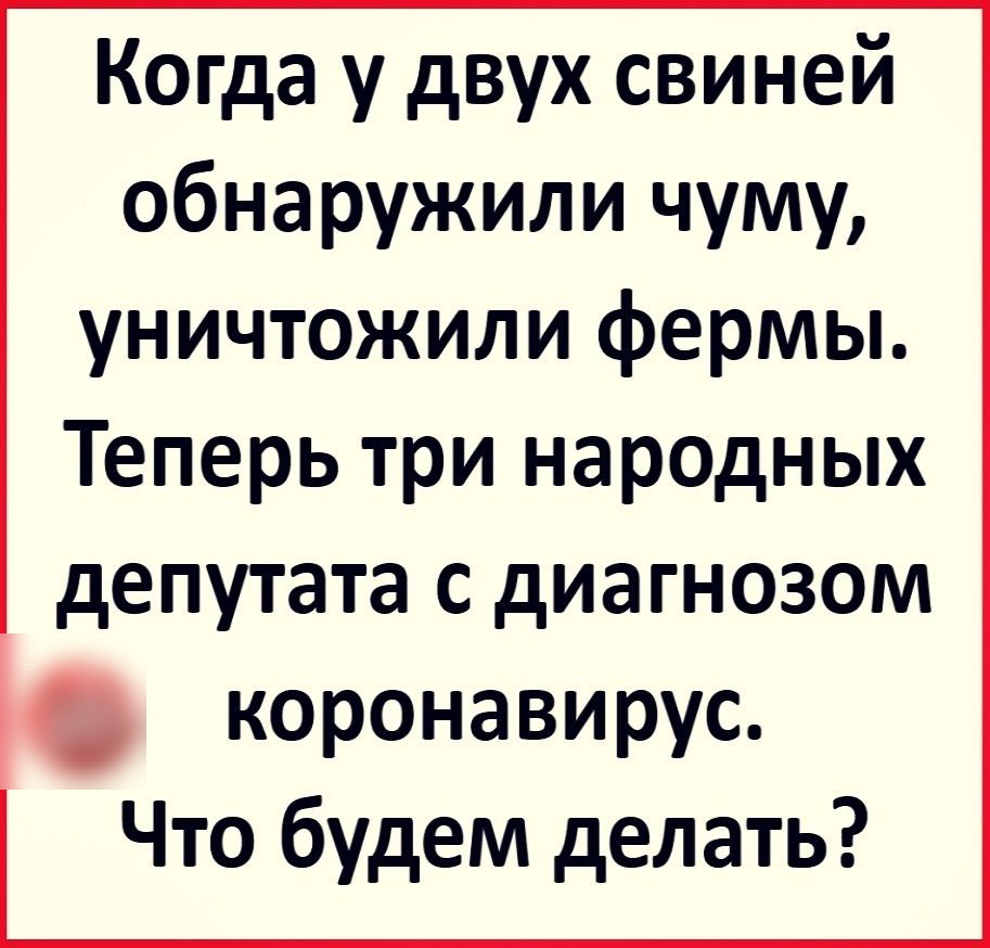 Когда у двух свиней обнаружили чуму уничтожили фермы Теперь три народных депутата С дИЭГНОЗОМ коронавирус Что будем делать