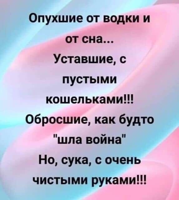 Опухшие от водки и от сна Уставшие с пустыми кошельками 06росшие как будто шла война Но сука с очень чистым руКами