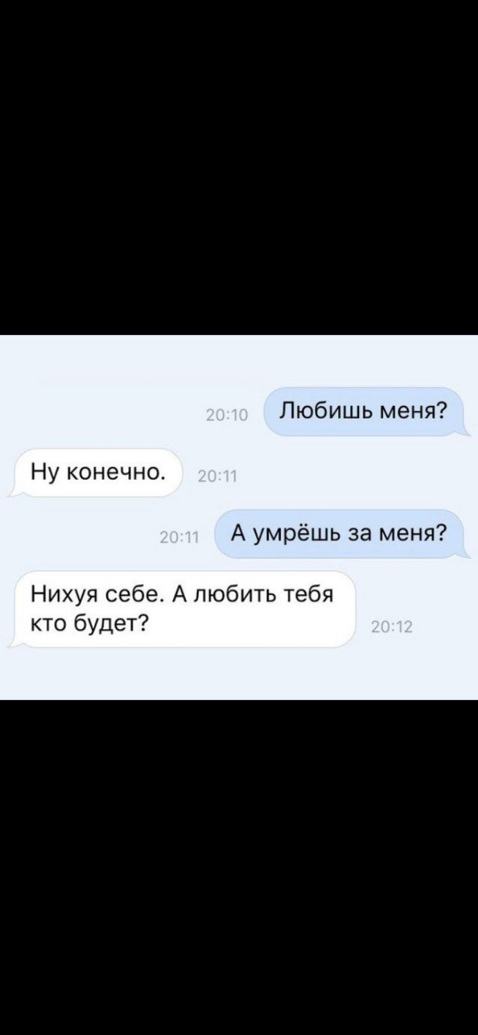 Любишь меня Ну конечно А умрёшь за меня Нихуя себе А любить тебя кто будет