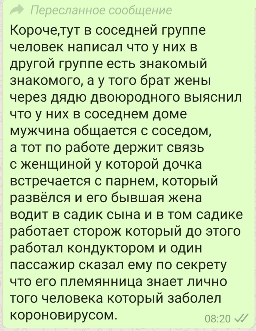 Корочетут в соседней группе человек написал что у них в другой группе есть знакомый знакомого а у того брат жены через дядю двоюродного выяснил что у них в соседнем доме мужчина общается с соседом а тот по работе держит связь с женщиной у которой дочка встречается с парнем который развёлся и его бывшая жена водит в садик сына и в том садике работает сторож который до этого работал кондуктором и од