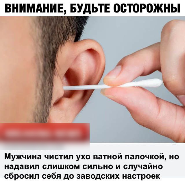 ВНИМАНИЕ БУДЬТЕ 00Т0Р0ЖНЬ Мужчина чистил ухо ватной палочкой но надавил слишком сильно и случайно сбросил себя до заводских настроек