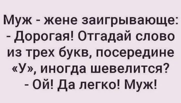 Муж жене заигрывающе Дорогая Отгадай слово из трех букв посередине У иногда шевелится Ой да легко Муж