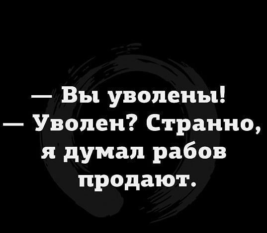 Вы уволены Уволен Странно я думал рабов продают